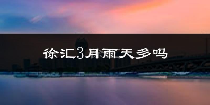 徐汇3月雨天多吗?