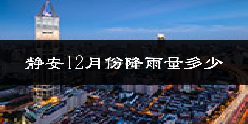 静安12月份降雨量多少?静安十二月下雨多吗?