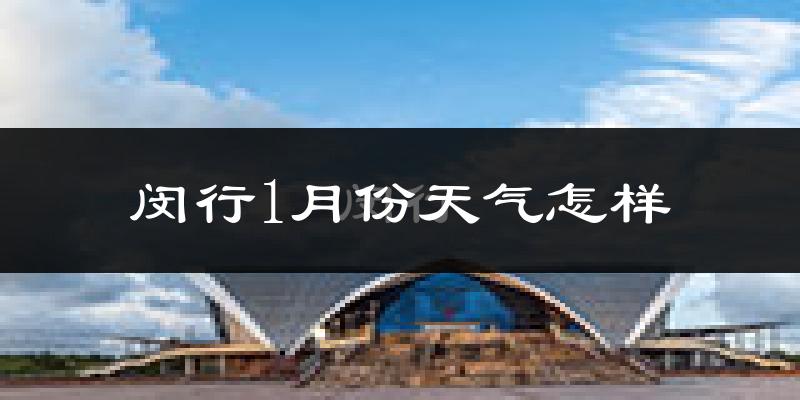 闵行1月份天气怎样?闵行一月冷吗?