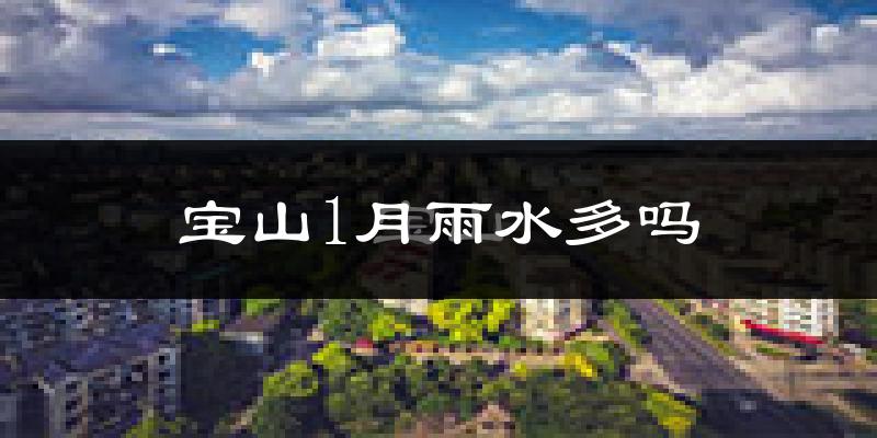 宝山1月雨水多吗?