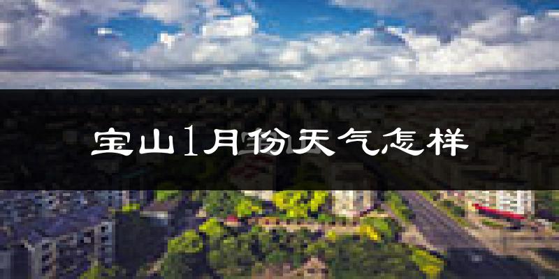 宝山1月份天气怎样?宝山一月冷不冷?