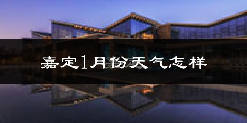 嘉定1月份天气怎样?嘉定一月冷吗?