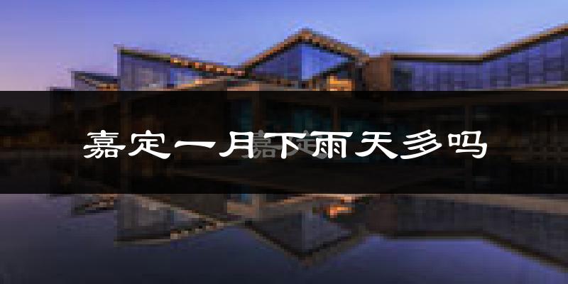 嘉定一月下雨天多吗?嘉定1月份降雨量多少?