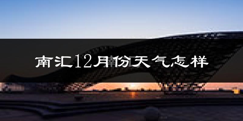 南汇12月份天气怎样?南汇十二月冷吗?