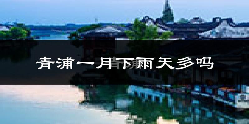 青浦一月下雨天多吗?青浦1月份降雨量多少?