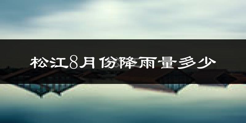 松江8月份降雨量多少?松江八月下雨多吗?