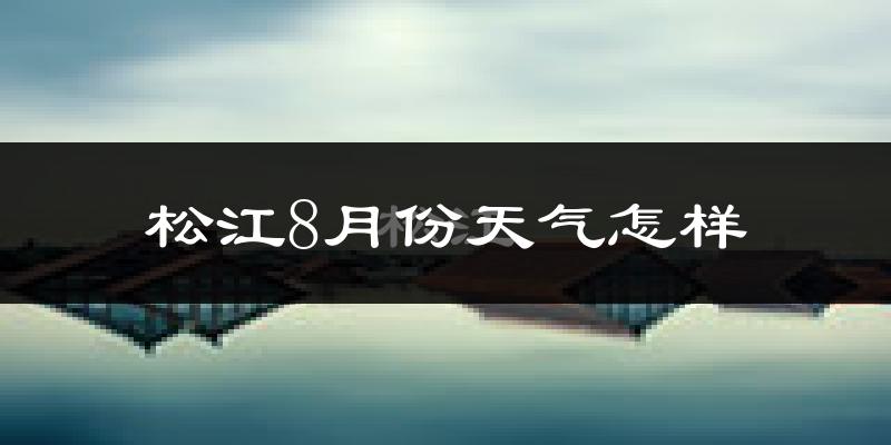 松江8月份天气怎样?松江八月热不热?
