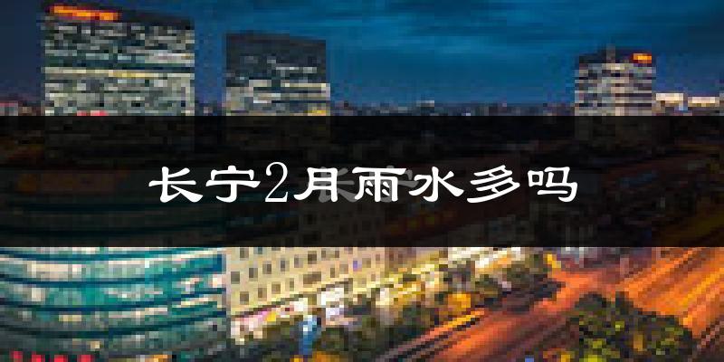 长宁2月雨水多吗?