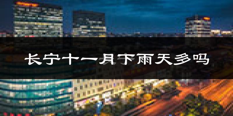 长宁十一月下雨天多吗?长宁11月份降雨量多少?