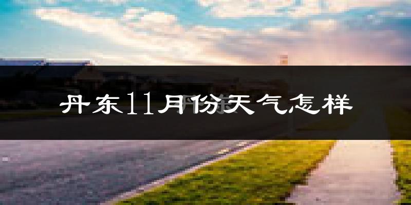 丹东11月份天气怎样?丹东十一月冷吗?