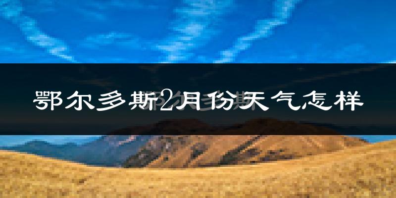 鄂尔多斯市2月份天气如何?很冷吗?