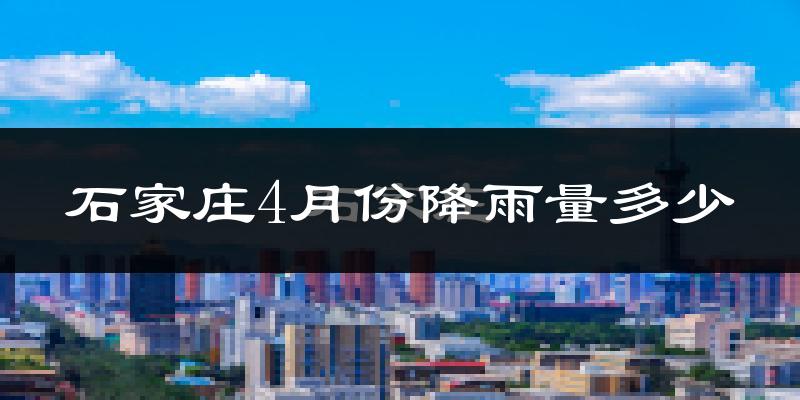 石家庄4月份降雨量多少?石家庄四月下雨多吗?