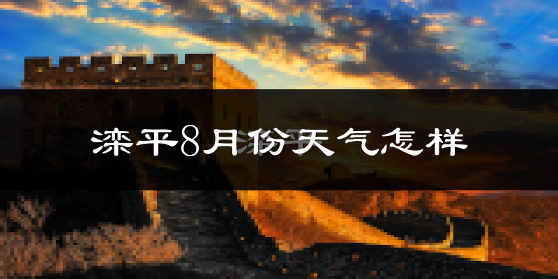 滦平8月份天气怎样?滦平八月热吗?