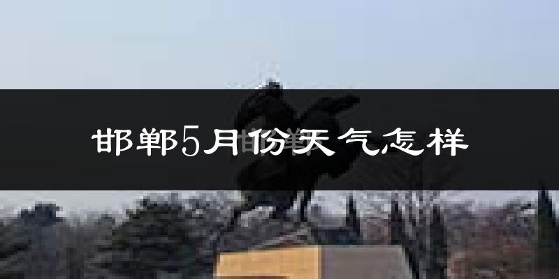 邯郸5月天气如何?很热吗?
