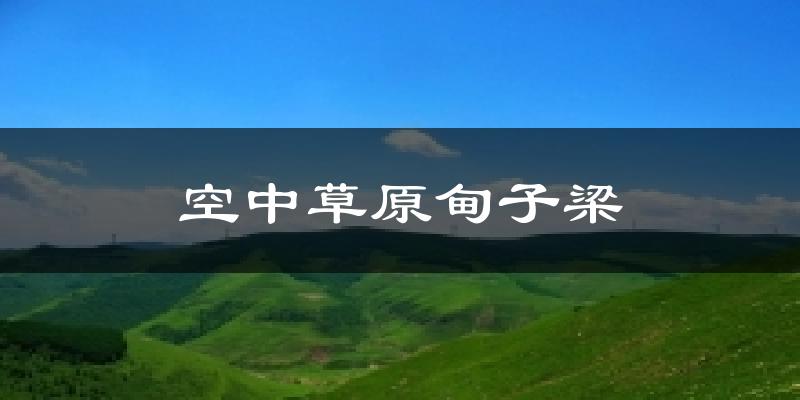 空中草原甸子梁天气预报十五天