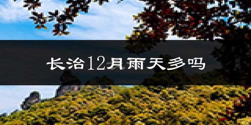 长治12月雨天多吗?