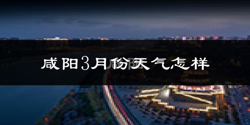 咸阳市3月份天气如何?冷吗?