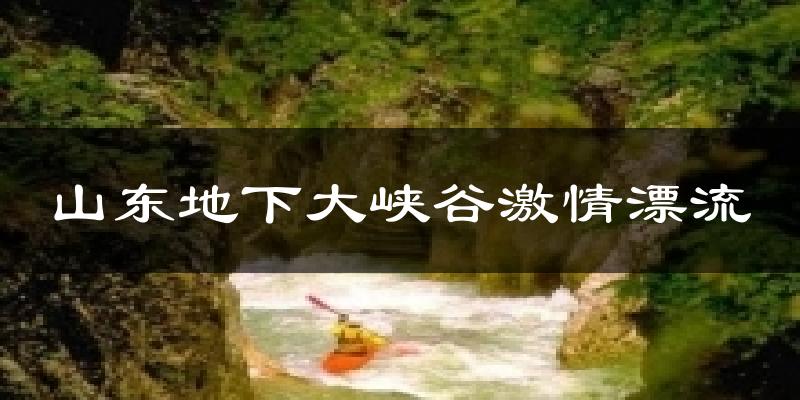 山东地下大峡谷激情漂流天气预报十五天