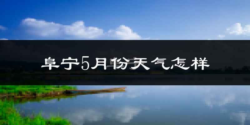 阜宁县5月份天气如何?很热吗?