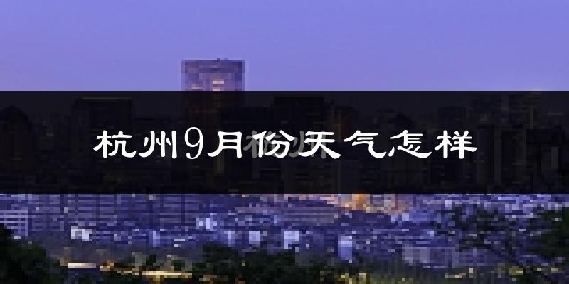 杭州9月份天气怎样?杭州九月热不热?