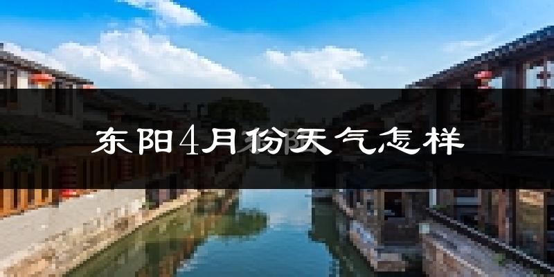 东阳市4月份天气如何?冷热情况分析