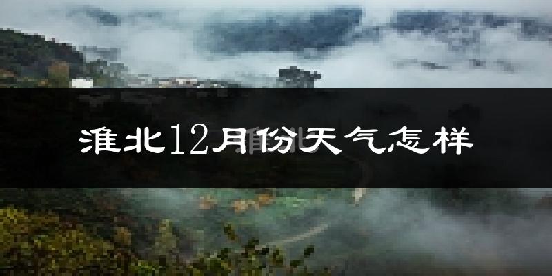 淮北12月份天气怎样?淮北十二月冷吗?