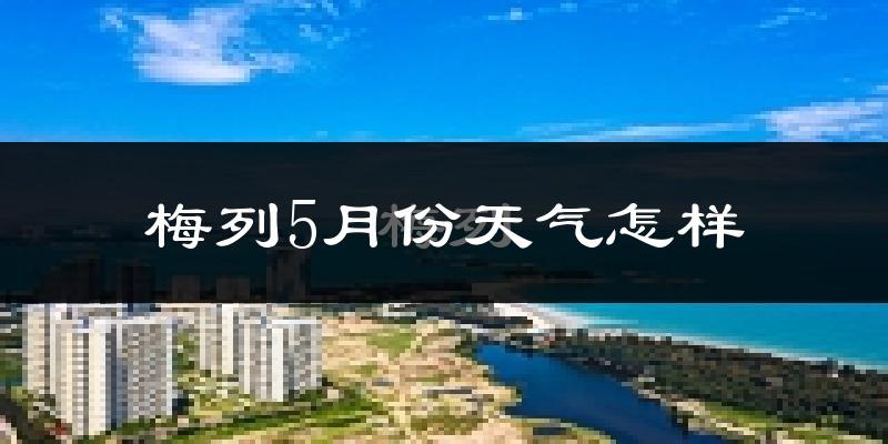 梅列5月份天气怎样?梅列五月冷不冷?