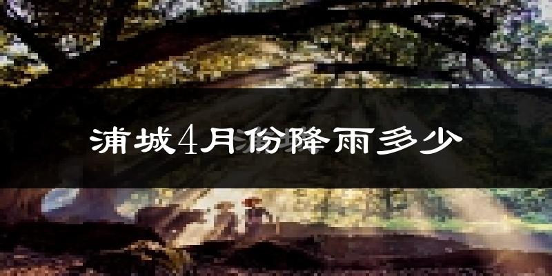 浦城4月份降雨多少?