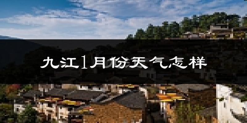 九江1月份天气如何?很冷吗?