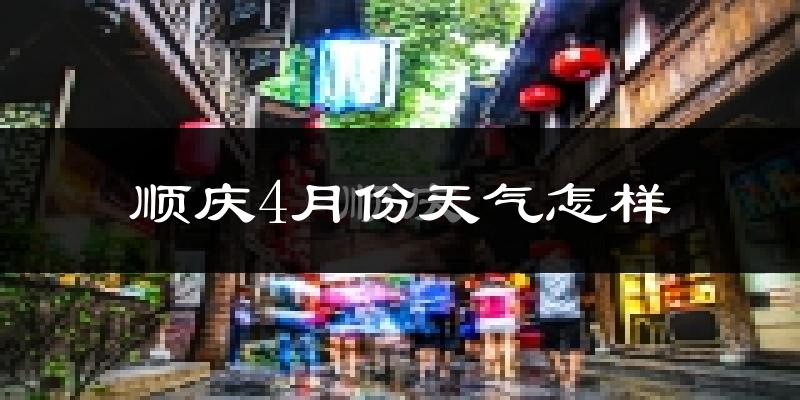 顺庆4月份天气怎样?顺庆四月冷吗?