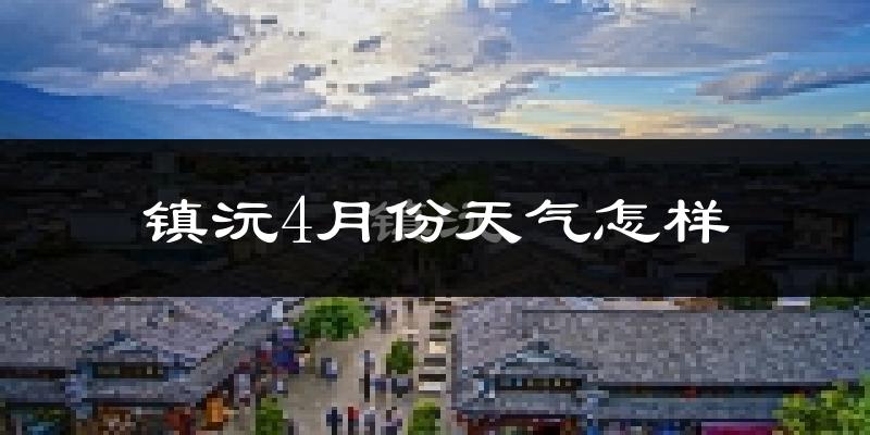 镇沅县4月份天气如何?天气冷热情况分析