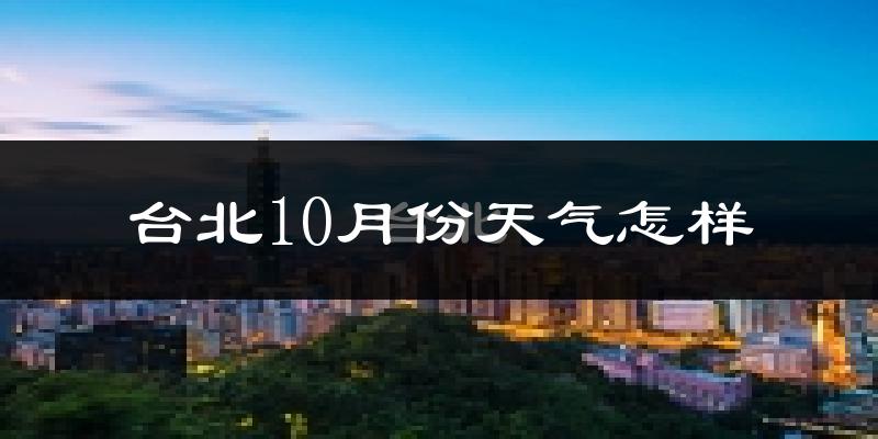 台北10月份天气怎样?台北十月冷吗?