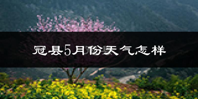 冠县5月份天气如何?很热吗?