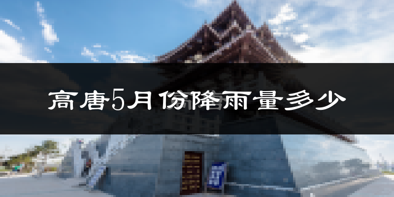 高唐5月份降雨量多少?高唐五月下雨多吗?